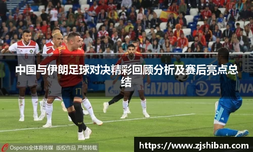 中国与伊朗足球对决精彩回顾分析及赛后亮点总结