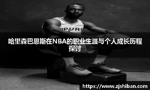 zoty中欧体育哈里森巴恩斯在NBA的职业生涯与个人成长历程探讨
